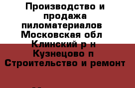 Производство и продажа пиломатериалов - Московская обл., Клинский р-н, Кузнецово п. Строительство и ремонт » Материалы   
